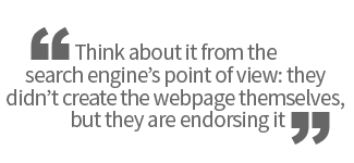 Think about it from the search engine’s point of view: they didn’t create the webpage themselves, but they are endorsing it.