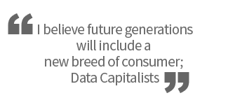 I believe future generations will include a new breed of consumer; Data Capitalists