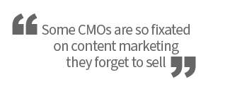 Some CMOs are so fixated on content marketing they forget to sell.