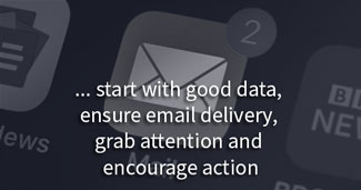 start with good data, ensure email delivery, grab attention and encourage action.